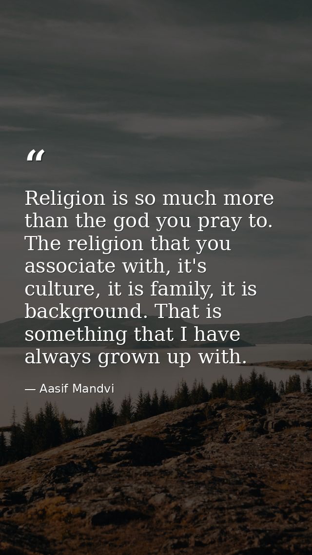 Religion is so much more than the god you pray to. The religion that you associate with, it's culture, it is family, it  — Aasif Mandvi