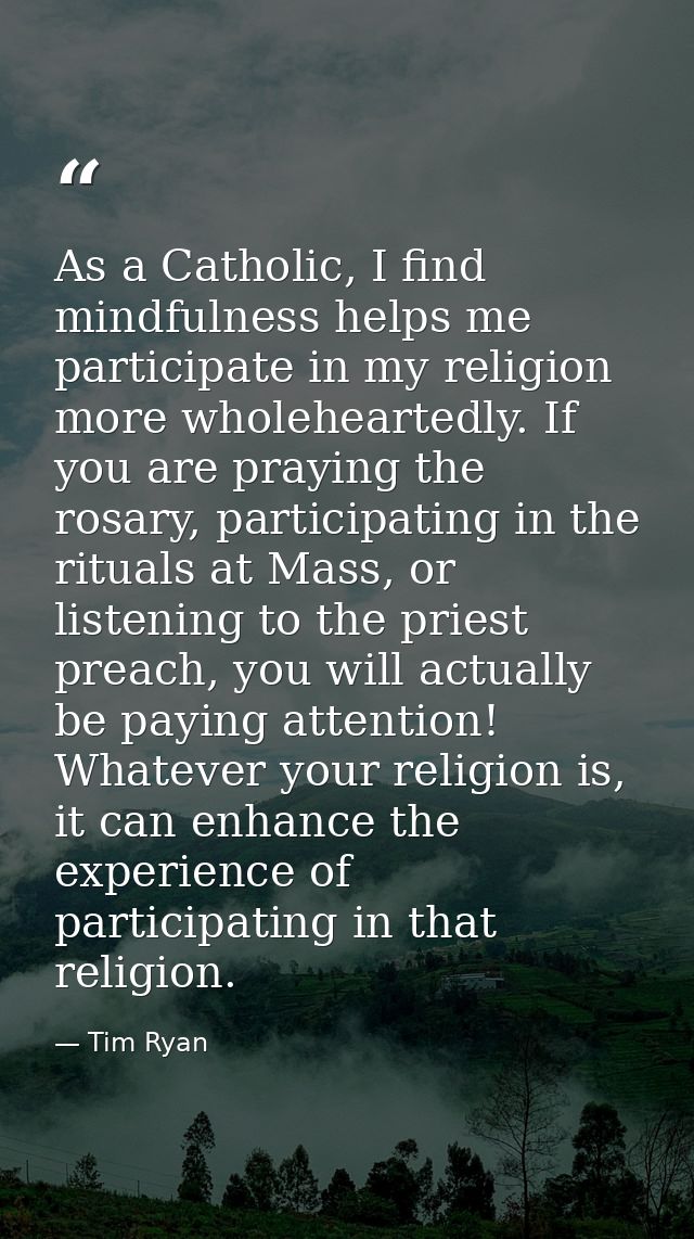 As a Catholic, I find mindfulness helps me participate in my religion more wholeheartedly. If you are praying the rosary — Tim Ryan