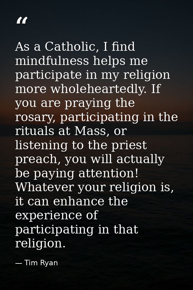 As a Catholic, I find mindfulness helps me participate in my religion more wholeheartedly. If you are praying the rosary — Tim Ryan