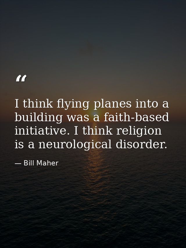 I think flying planes into a building was a faith-based initiative. I think religion is a neurological disorder. — Bill Maher