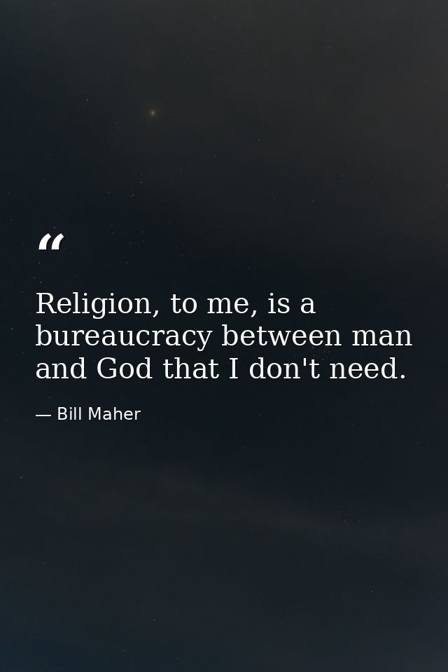 Religion, to me, is a bureaucracy between man and God that I don't need. — Bill Maher