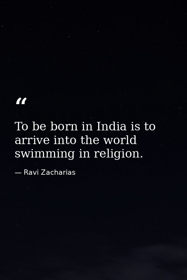 To be born in India is to arrive into the world swimming in religion. — Ravi Zacharias