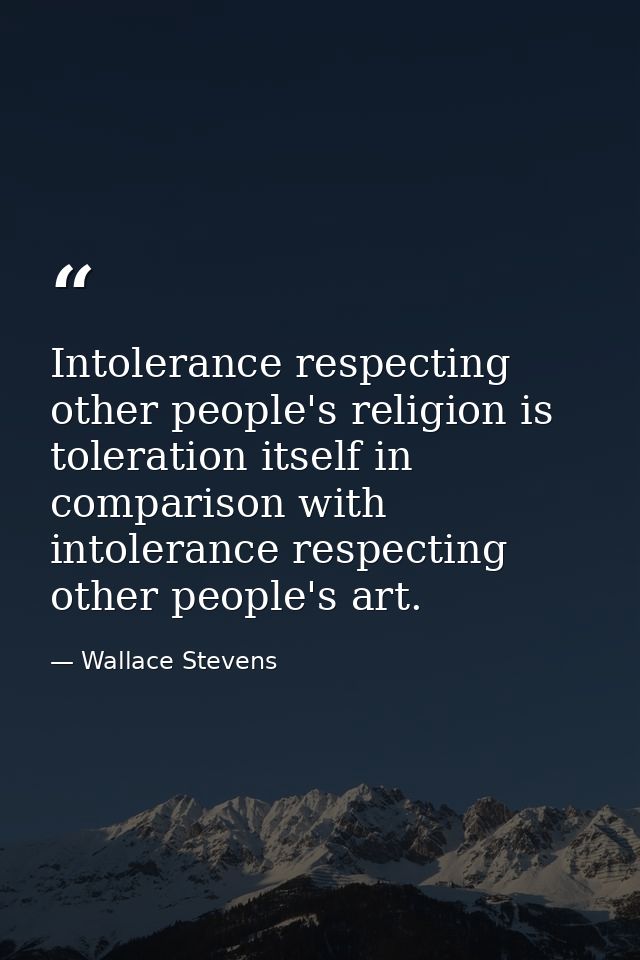 Intolerance respecting other people's religion is toleration itself in comparison with intolerance respecting other peop — Wallace Stevens