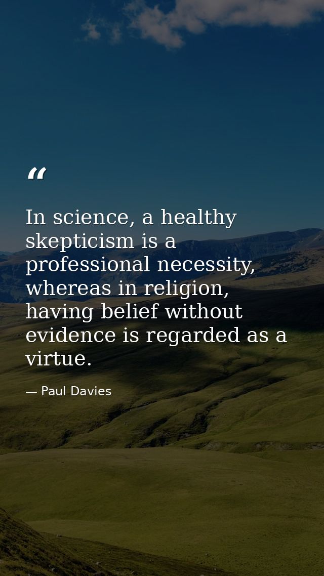 In science, a healthy skepticism is a professional necessity, whereas in religion, having belief without evidence is reg — Paul Davies