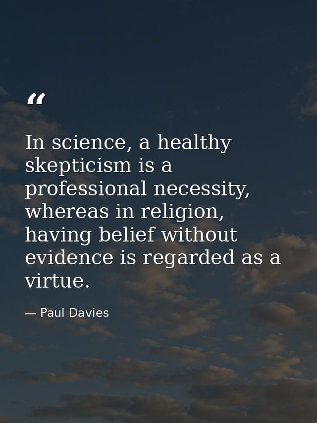 In science, a healthy skepticism is a professional necessity, whereas in religion, having belief without evidence is reg — Paul Davies