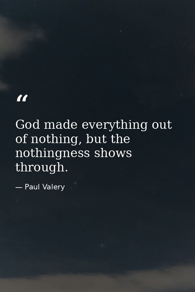God made everything out of nothing, but the nothingness shows through. — Paul Valery