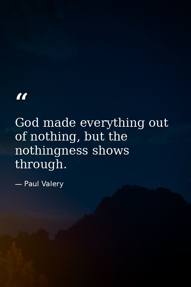 God made everything out of nothing, but the nothingness shows through. — Paul Valery