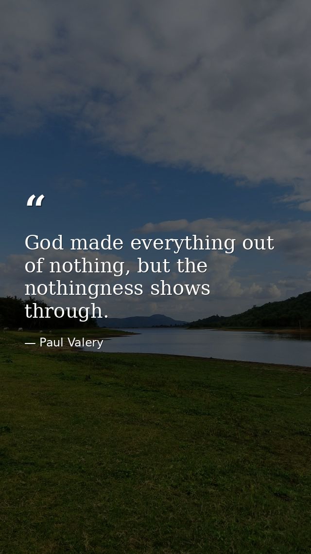 God made everything out of nothing, but the nothingness shows through. — Paul Valery