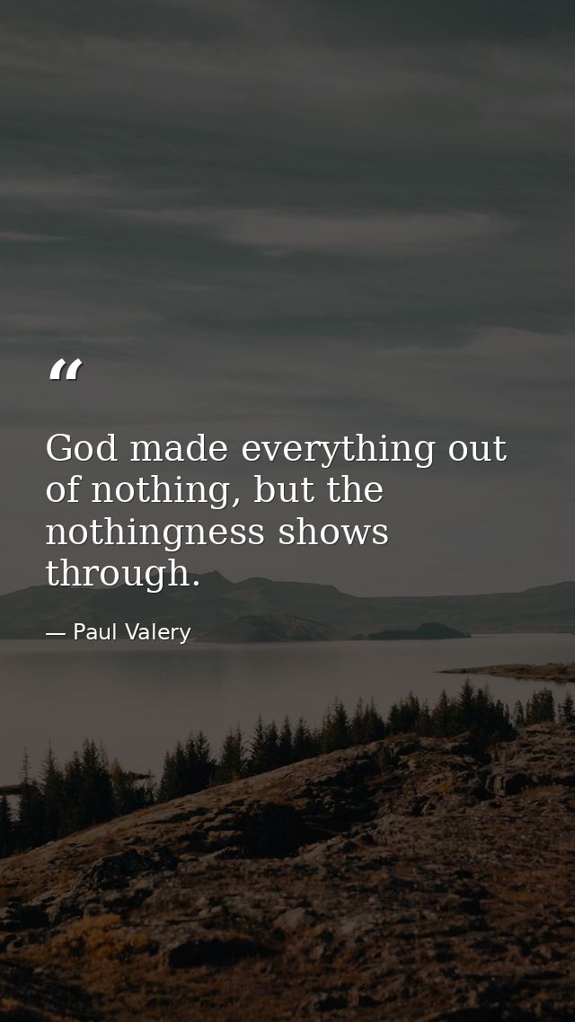 God made everything out of nothing, but the nothingness shows through. — Paul Valery