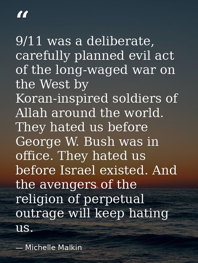 9/11 was a deliberate, carefully planned evil act of the long-waged war on the West by Koran-inspired soldiers of Allah  — Michelle Malkin