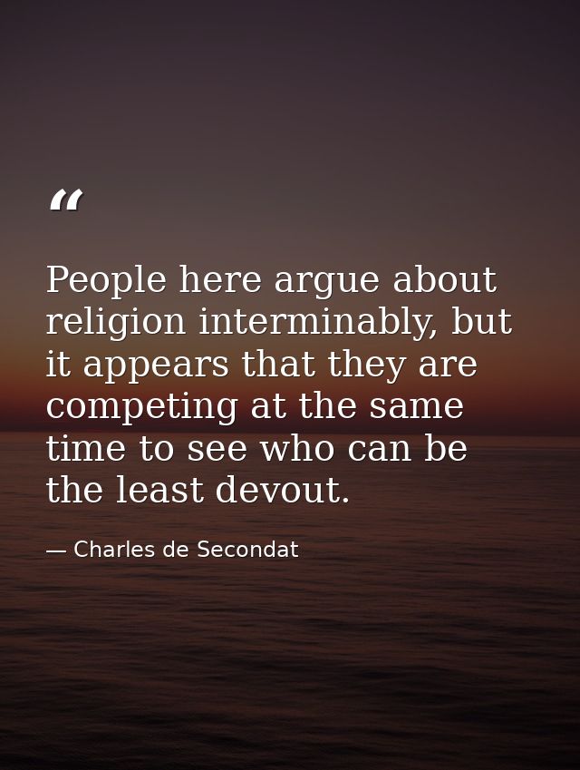 People here argue about religion interminably, but it appears that they are competing at the same time to see who can be — Charles de Secondat