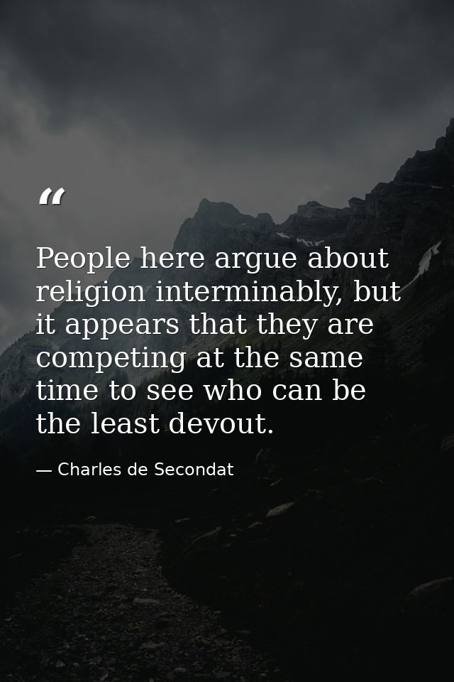 People here argue about religion interminably, but it appears that they are competing at the same time to see who can be — Charles de Secondat