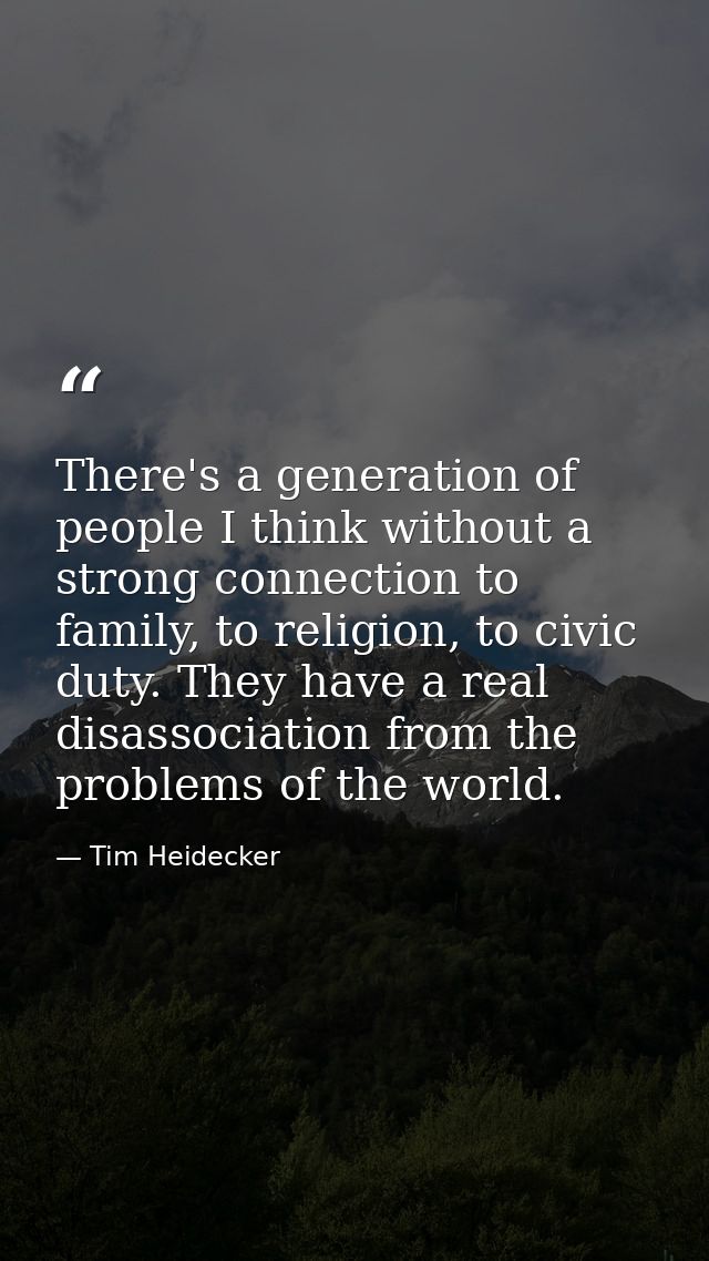 There's a generation of people I think without a strong connection to family, to religion, to civic duty. They have a re — Tim Heidecker
