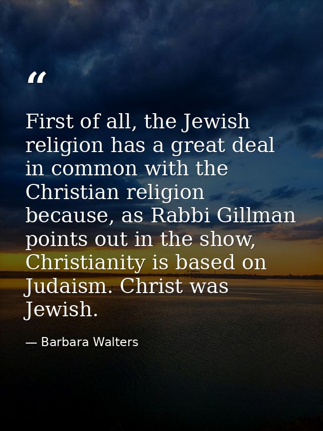 First of all, the Jewish religion has a great deal in common with the Christian religion because, as Rabbi Gillman point — Barbara Walters
