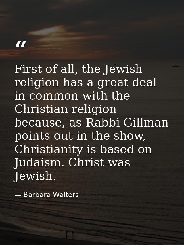 First of all, the Jewish religion has a great deal in common with the Christian religion because, as Rabbi Gillman point — Barbara Walters