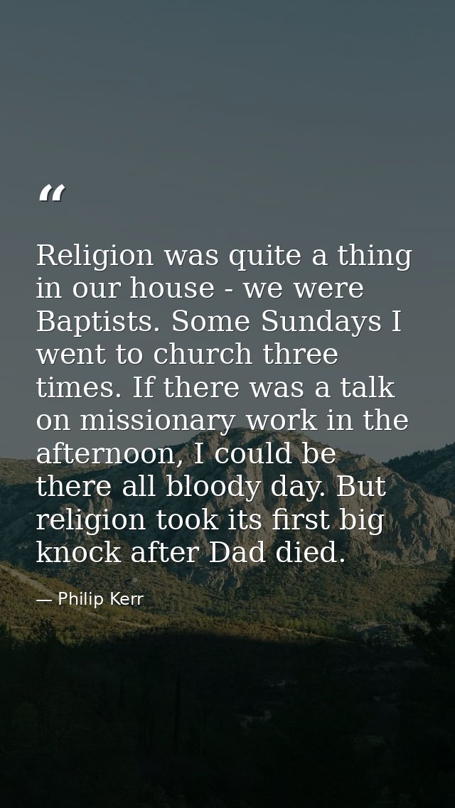 Religion was quite a thing in our house - we were Baptists. Some Sundays I went to church three times. If there was a ta — Philip Kerr