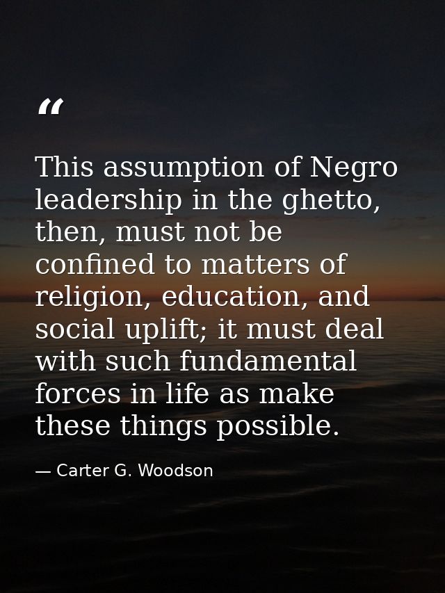 This assumption of Negro leadership in the ghetto, then, must not be confined to matters of religion, education, and soc — Carter G. Woodson