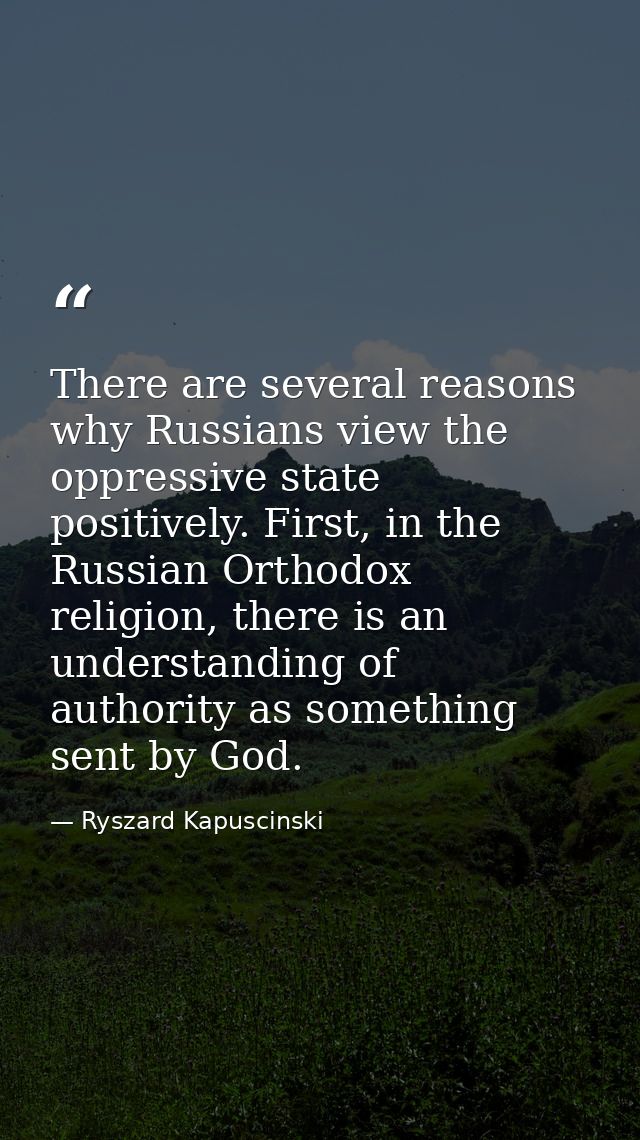 There are several reasons why Russians view the oppressive state positively. First, in the Russian Orthodox religion, th — Ryszard Kapuscinski