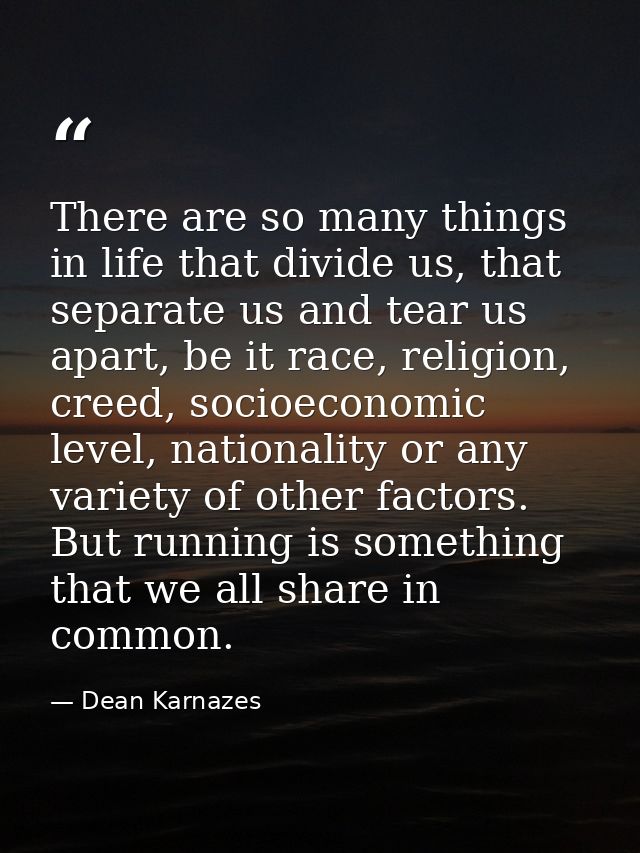 There are so many things in life that divide us, that separate us and tear us apart, be it race, religion, creed, socioe — Dean Karnazes