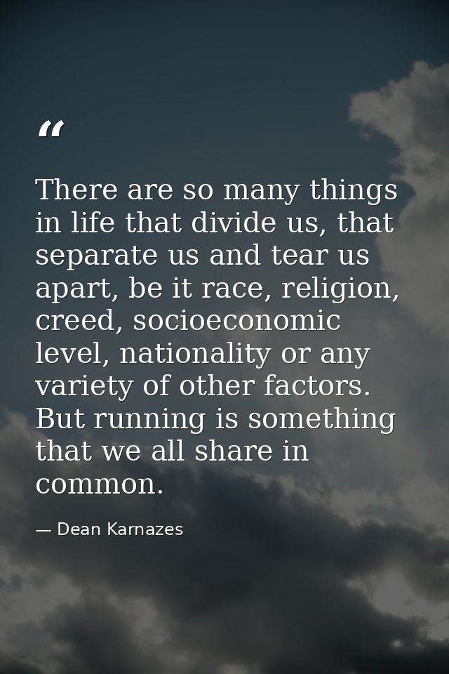 There are so many things in life that divide us, that separate us and tear us apart, be it race, religion, creed, socioe — Dean Karnazes