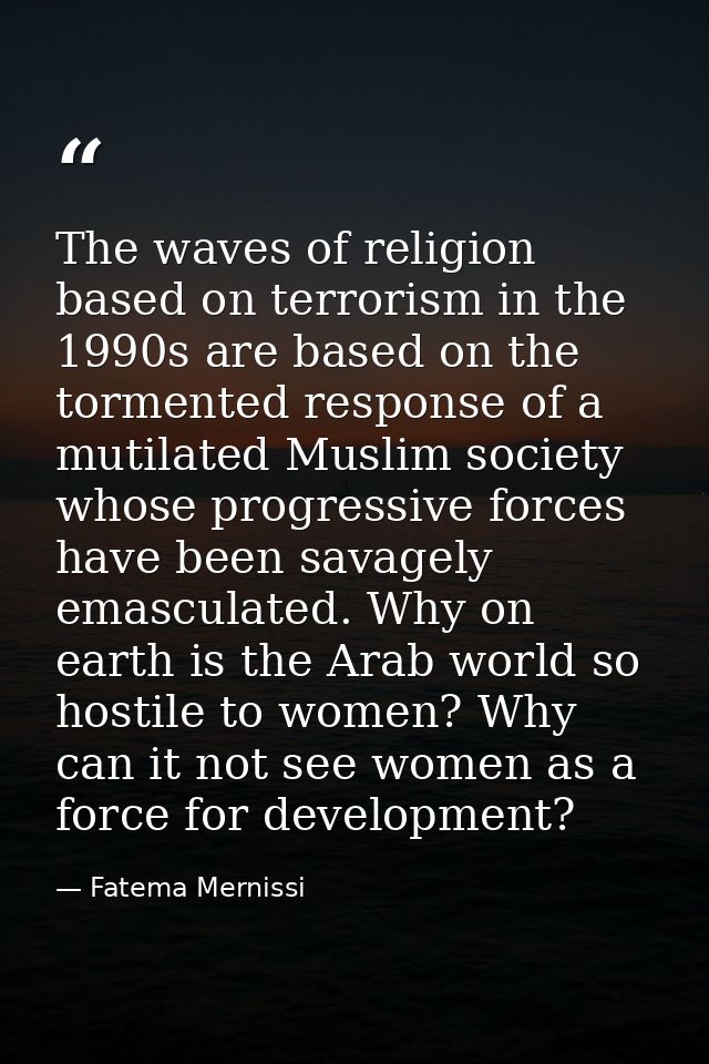 The waves of religion based on terrorism in the 1990s are based on the tormented response of a mutilated Muslim society  — Fatema Mernissi