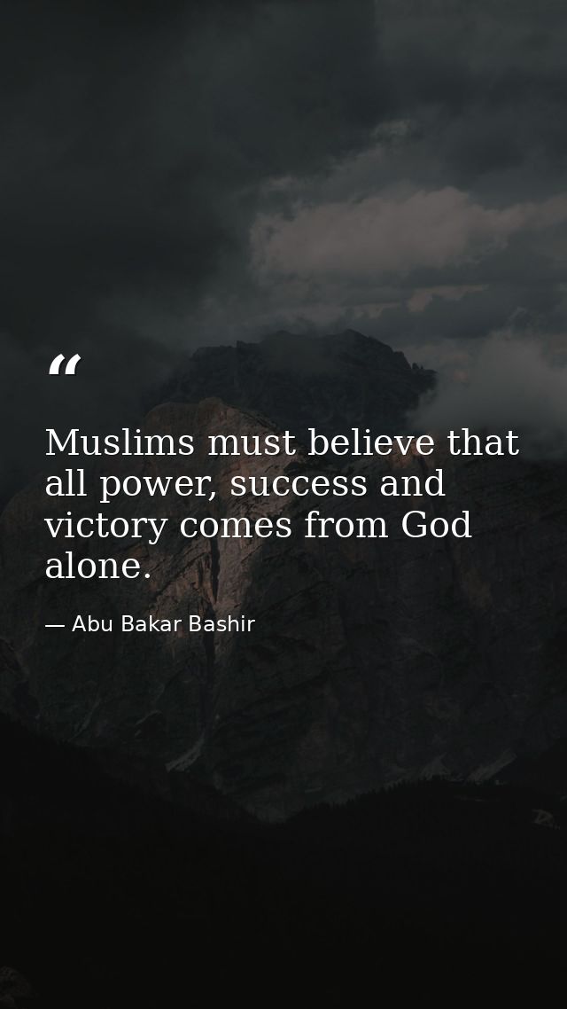 Muslims must believe that all power, success and victory comes from God alone. — Abu Bakar Bashir