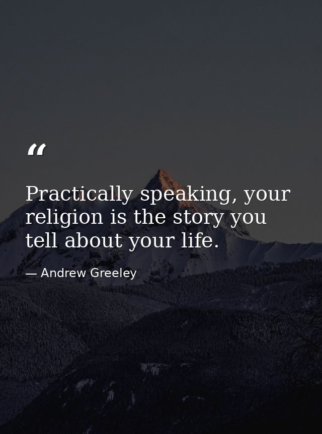Practically speaking, your religion is the story you tell about your life. — Andrew Greeley