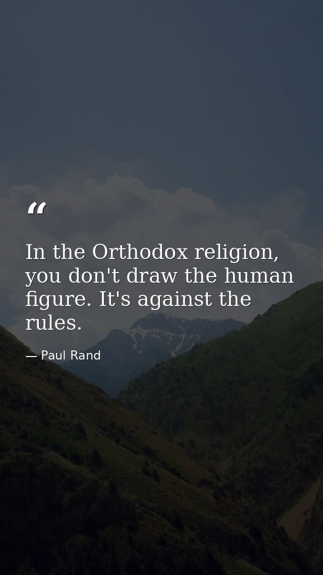 In the Orthodox religion, you don't draw the human figure. It's against the rules. — Paul Rand