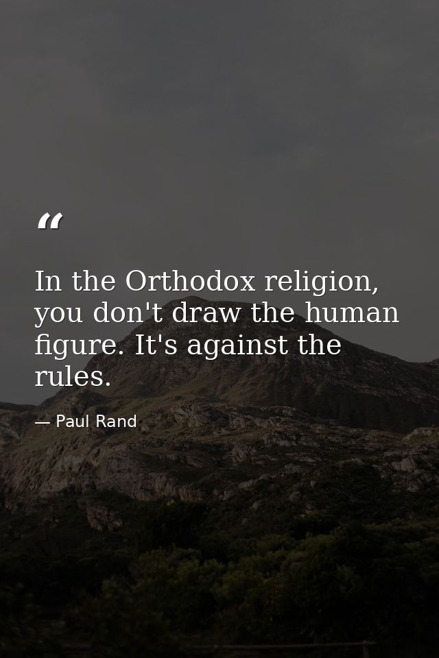 In the Orthodox religion, you don't draw the human figure. It's against the rules. — Paul Rand