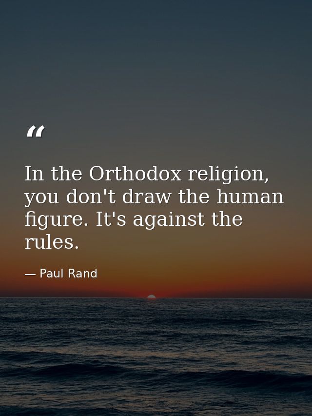 In the Orthodox religion, you don't draw the human figure. It's against the rules. — Paul Rand