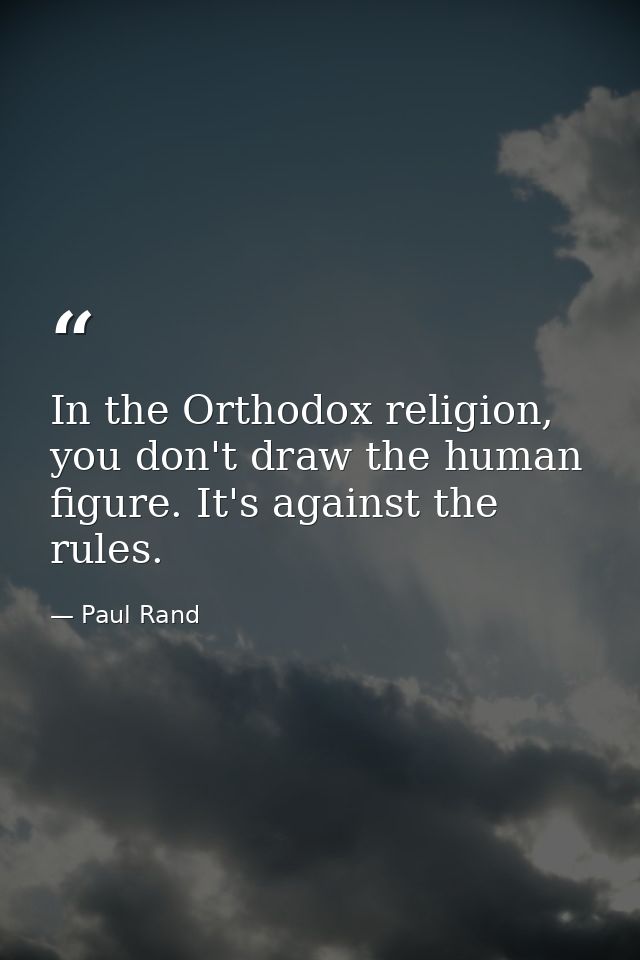 In the Orthodox religion, you don't draw the human figure. It's against the rules. — Paul Rand