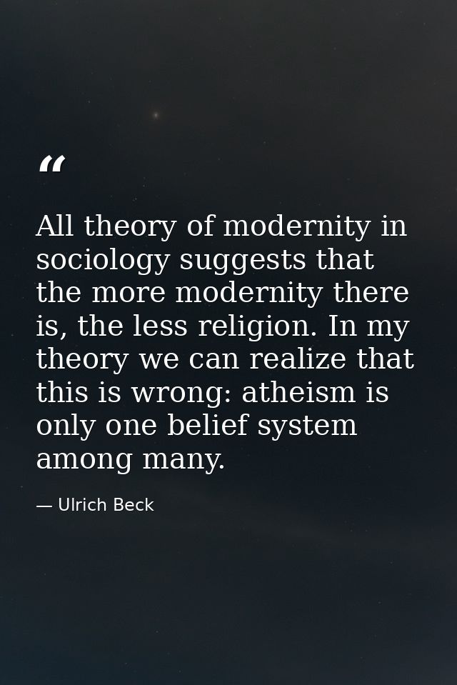 All theory of modernity in sociology suggests that the more modernity there is, the less religion. In my theory we can r — Ulrich Beck