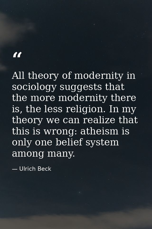 All theory of modernity in sociology suggests that the more modernity there is, the less religion. In my theory we can r — Ulrich Beck