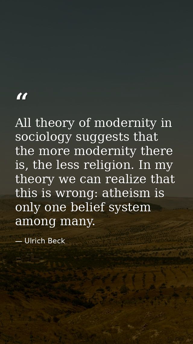 All theory of modernity in sociology suggests that the more modernity there is, the less religion. In my theory we can r — Ulrich Beck