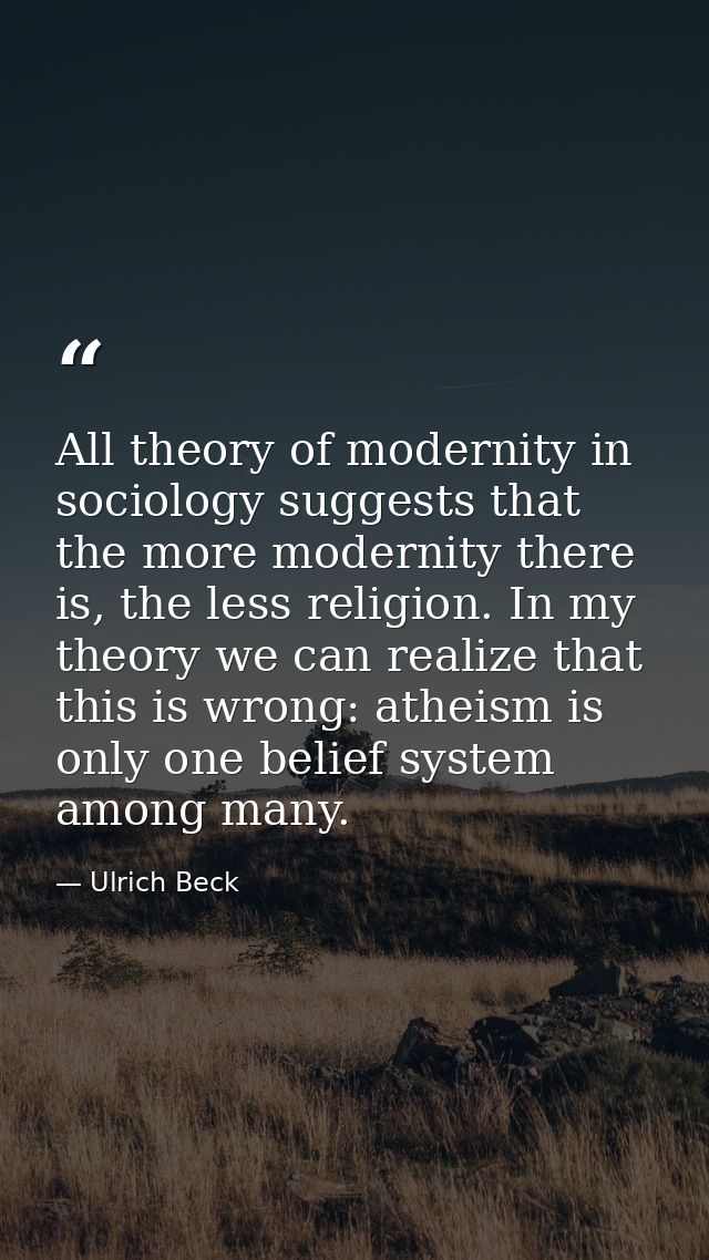 All theory of modernity in sociology suggests that the more modernity there is, the less religion. In my theory we can r — Ulrich Beck