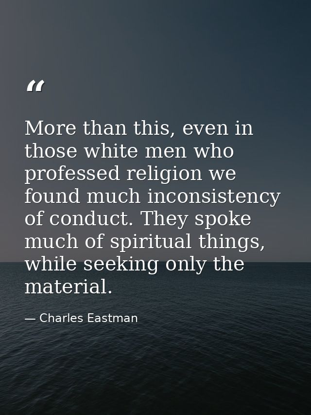 More than this, even in those white men who professed religion we found much inconsistency of conduct. They spoke much o — Charles Eastman