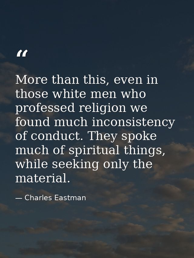 More than this, even in those white men who professed religion we found much inconsistency of conduct. They spoke much o — Charles Eastman