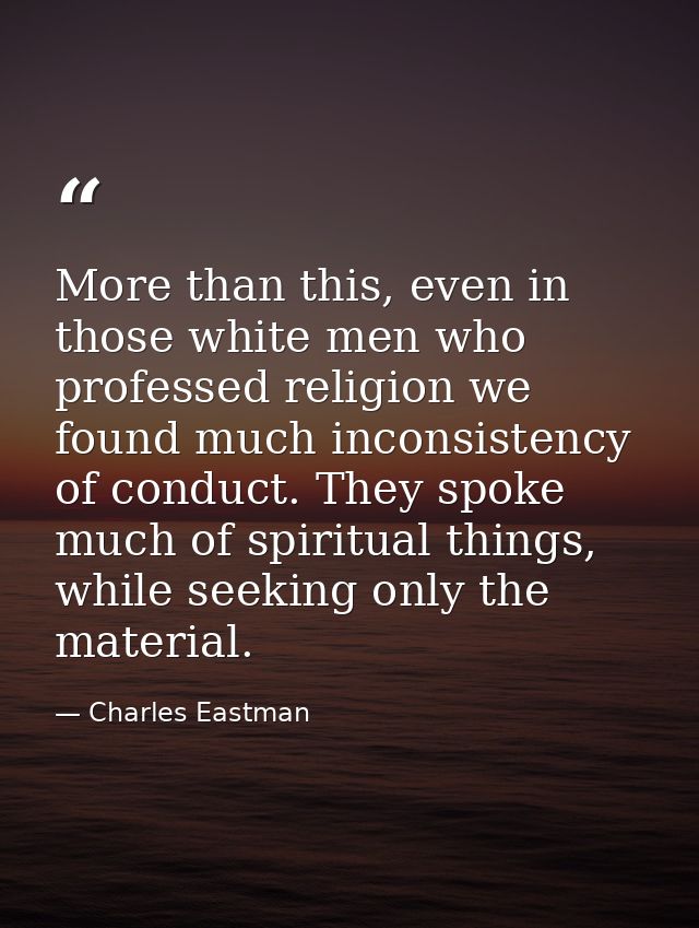 More than this, even in those white men who professed religion we found much inconsistency of conduct. They spoke much o — Charles Eastman