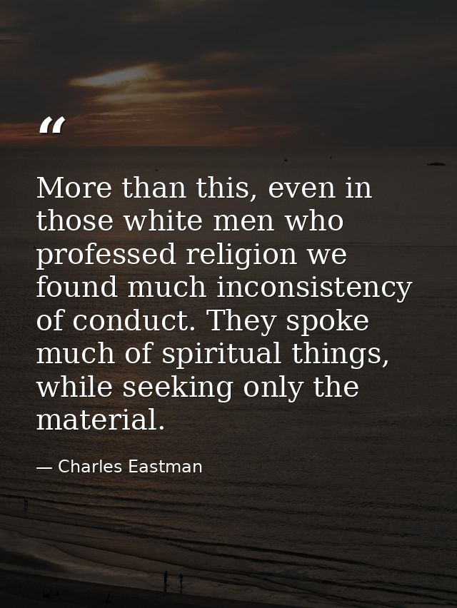 More than this, even in those white men who professed religion we found much inconsistency of conduct. They spoke much o — Charles Eastman