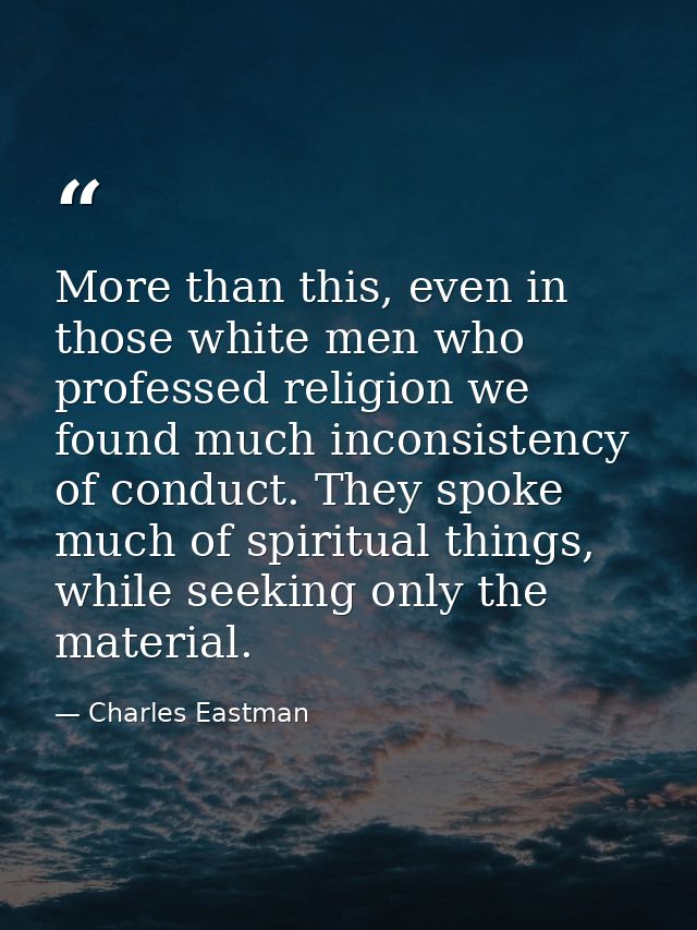 More than this, even in those white men who professed religion we found much inconsistency of conduct. They spoke much o — Charles Eastman