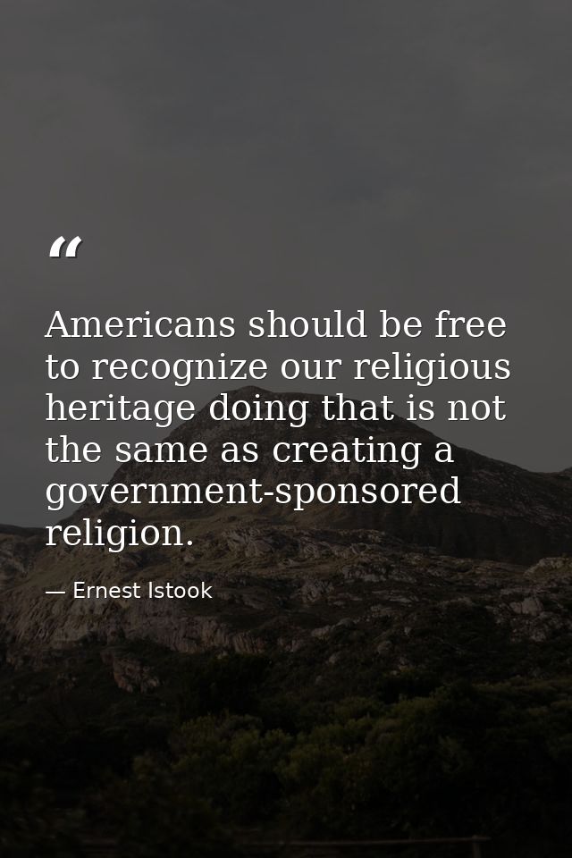 Americans should be free to recognize our religious heritage doing that is not the same as creating a government-sponsor — Ernest Istook