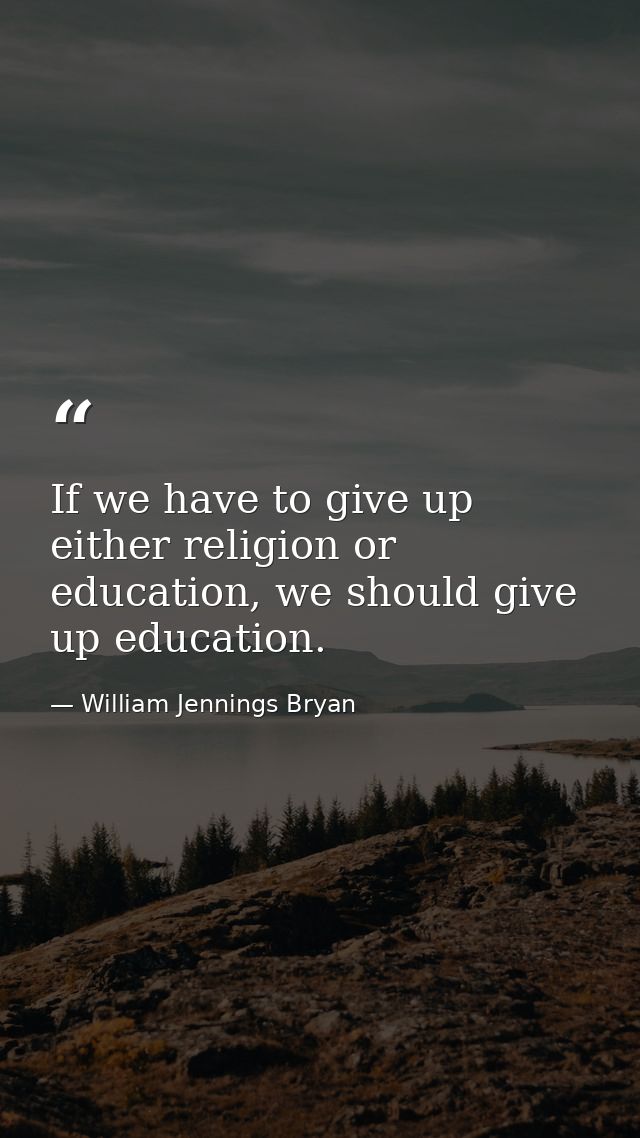 If we have to give up either religion or education, we should give up education. — William Jennings Bryan