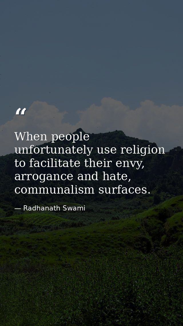 When people unfortunately use religion to facilitate their envy, arrogance and hate, communalism surfaces. — Radhanath Swami
