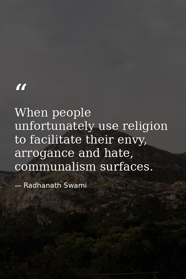 When people unfortunately use religion to facilitate their envy, arrogance and hate, communalism surfaces. — Radhanath Swami