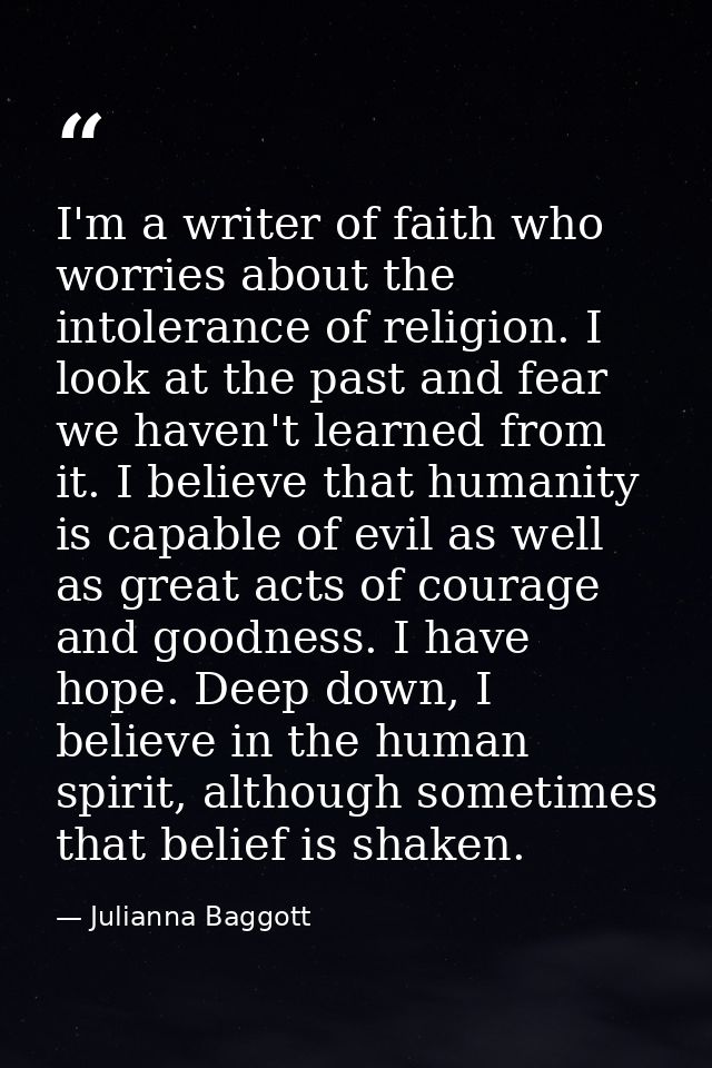 I'm a writer of faith who worries about the intolerance of religion. I look at the past and fear we haven't learned from — Julianna Baggott