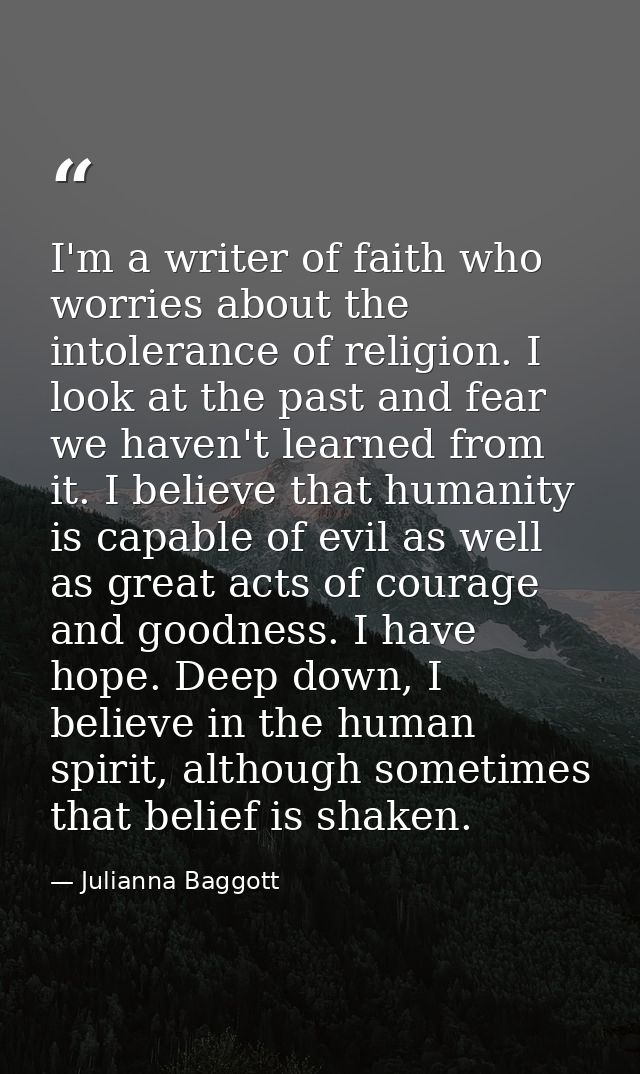 I'm a writer of faith who worries about the intolerance of religion. I look at the past and fear we haven't learned from — Julianna Baggott