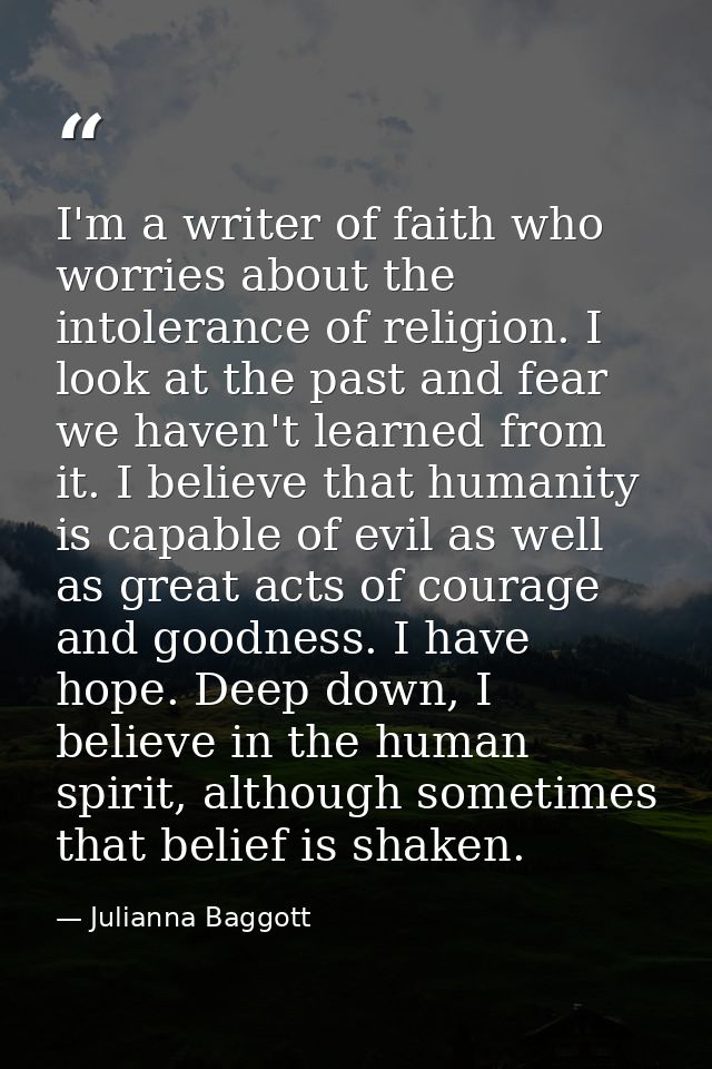 I'm a writer of faith who worries about the intolerance of religion. I look at the past and fear we haven't learned from — Julianna Baggott