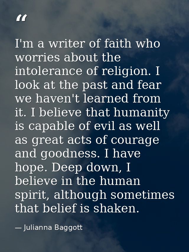 I'm a writer of faith who worries about the intolerance of religion. I look at the past and fear we haven't learned from — Julianna Baggott