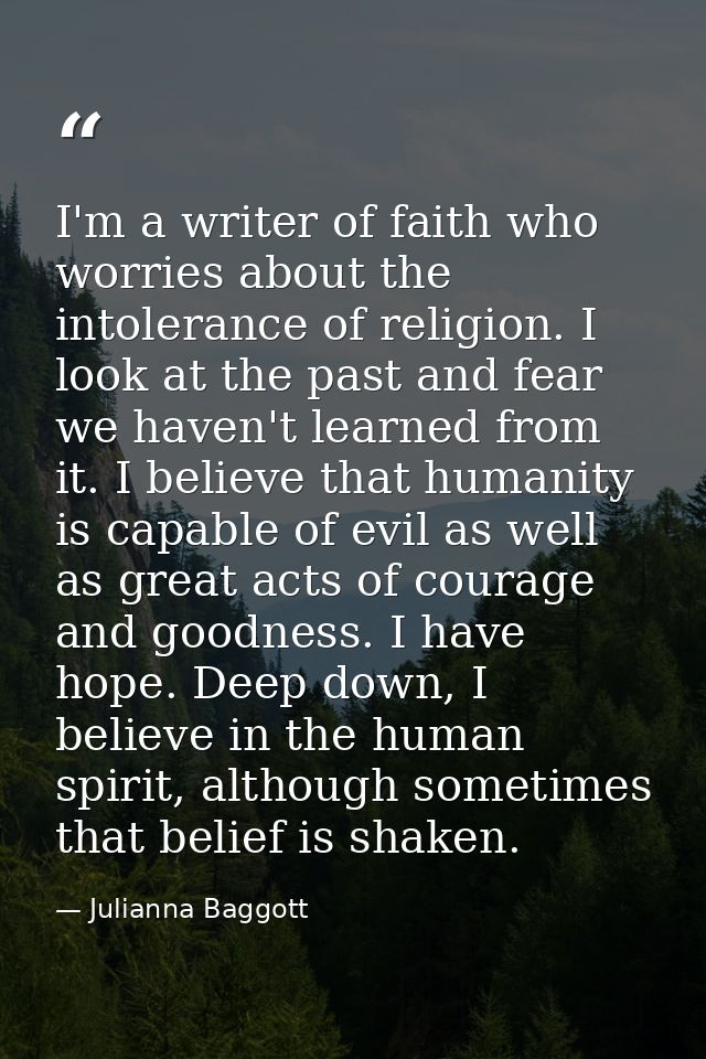 I'm a writer of faith who worries about the intolerance of religion. I look at the past and fear we haven't learned from — Julianna Baggott