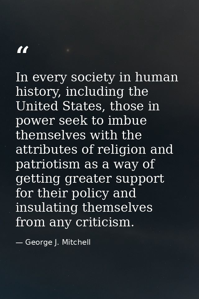 In every society in human history, including the United States, those in power seek to imbue themselves with the attribu — George J. Mitchell